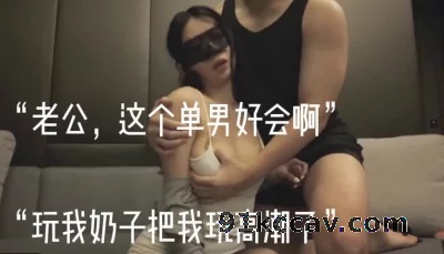 “老公，这个单男好会啊，玩我奶子高潮了”