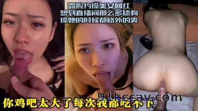 露脸约操美女网红，小嘴巴被鸡巴塞得满满的（完整版已传禁止内容