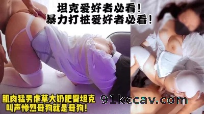 大奶肥臀的母狗坦克！肌肉男暴力打桩（男主暴力操逼16小时合集已传电报
