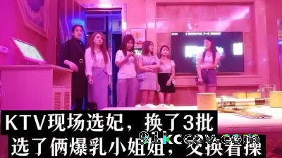 ktv真实选妃，换了3次，选俩爆乳小姐姐交换做爱（下面看她俩的联系）