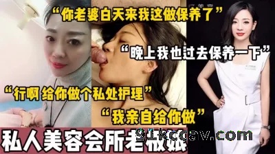 （完整版71分钟已上传至下面简阶）偷情天花板！私人美容会所老板娘