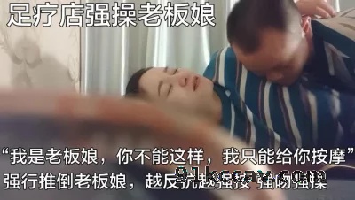 （搜索附近缺钱熟女看下面简阶）足疗店强操老板娘