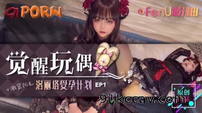[原创] 《觉醒玩偶-美少女受孕计划EP1》-91PORN&amp;粉柚映画联合制作！