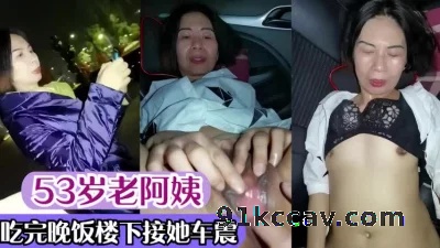 约了53岁老阿姨吃完晚饭楼下接她车震