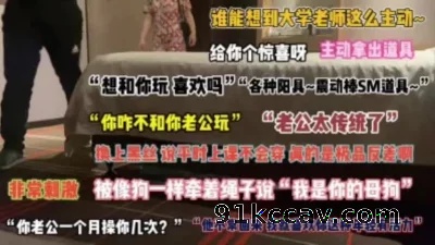勾搭已婚老师背着老公偷情成瘾喜欢被调教性虐