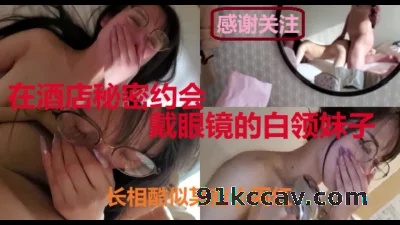酒店秘密约会长相酷似某音小网红戴眼镜的白领妹子