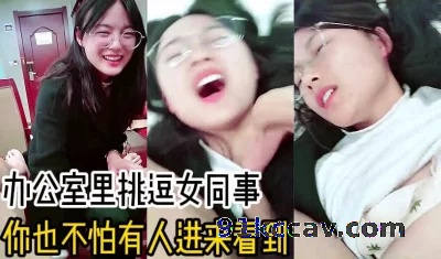 “你也不怕被人看到！”办公室里挑逗女同事