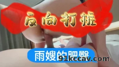 [原创] 雨嫂的肥臀～反向打桩：一镜到底，女上位18分钟+