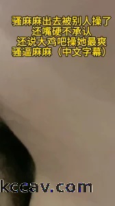骚妈出去偷情被别人操了还嘴硬不承认，还说大鸡吧操她最爽，真是骚逼麻麻