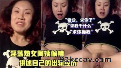 淫荡熟女阿姨偷情，讲述自己出轨的经历（最全资源看简阶）