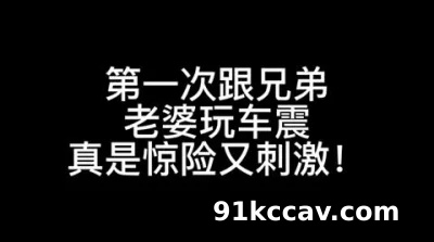 [原创] （下拉免费看女主更多精彩续和联系方式惊险又刺激！第一次跟兄弟老婆车震