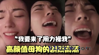 “我快来了用力操我”高颜值母狗的剧烈高潮
