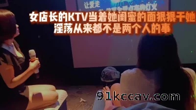 [原创] 女店长的KTV当着她闺蜜的面狠狠干她