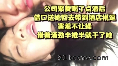公司聚餐借口送她回去带到酒店 害羞不让操 借着酒劲半推半就干了她