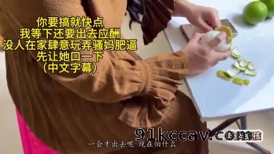 骚妈在吃橘子，迫不及待让她口活，没人在家肆意玩弄骚妈肥逼