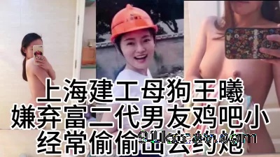 上海建工母狗王曦，嫌富二代男友鸡吧小，偷情体育生
